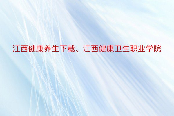 江西健康养生下载、江西健康卫生职业学院